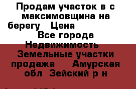 Продам участок в с.максимовщина на берегу › Цена ­ 1 000 000 - Все города Недвижимость » Земельные участки продажа   . Амурская обл.,Зейский р-н